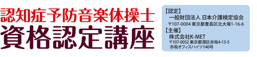 認知症予防音楽体操士 資格認定講座 講座受講申込みフォーム【認定】一般財団法人 日本介護検定協会 〒107-0004 東京都豊島区北大塚1-16-1 【主催】株式会社K-MET 〒107-0052 東京都港区赤坂4-13-5 赤坂オフィスハイツ140号